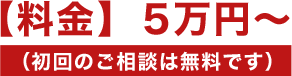 料金5万円～初回のご相談は無料です